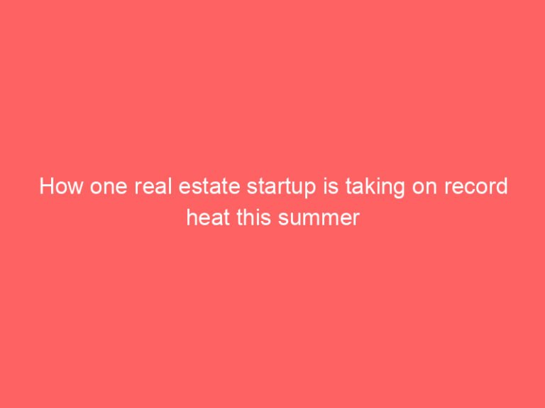 How one real estate startup is taking on record heat this summer