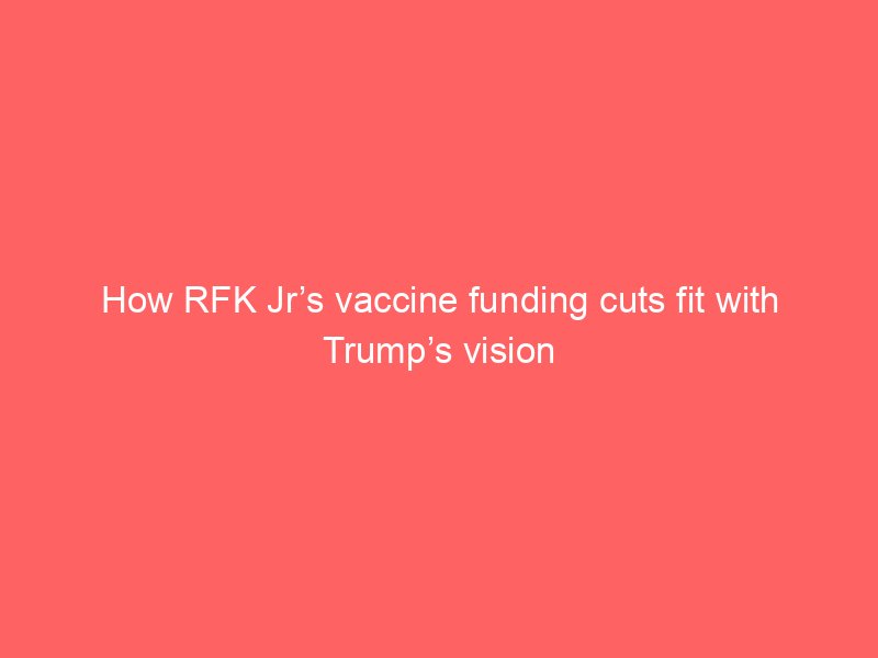 how rfk jrs vaccine funding cuts fit with trumps vision 2093