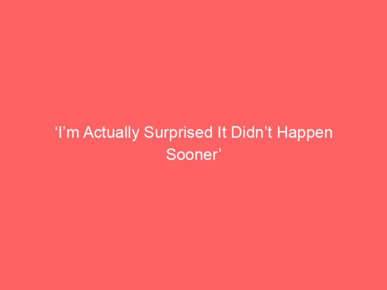 ‘I’m Actually Surprised It Didn’t Happen Sooner’