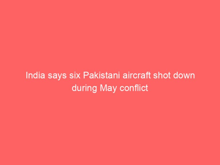 India says six Pakistani aircraft shot down during May conflict