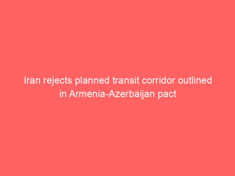Iran rejects planned transit corridor outlined in Armenia-Azerbaijan pact