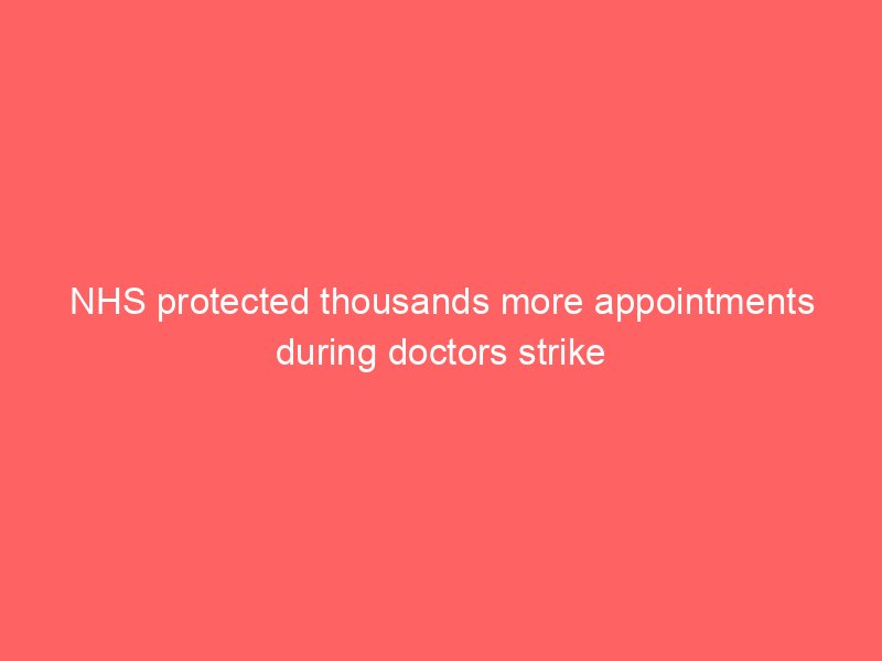 nhs protected thousands more appointments during doctors strike 2061