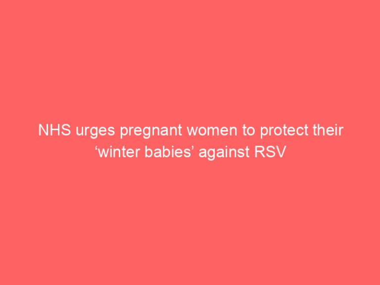 NHS urges pregnant women to protect their ‘winter babies’ against RSV