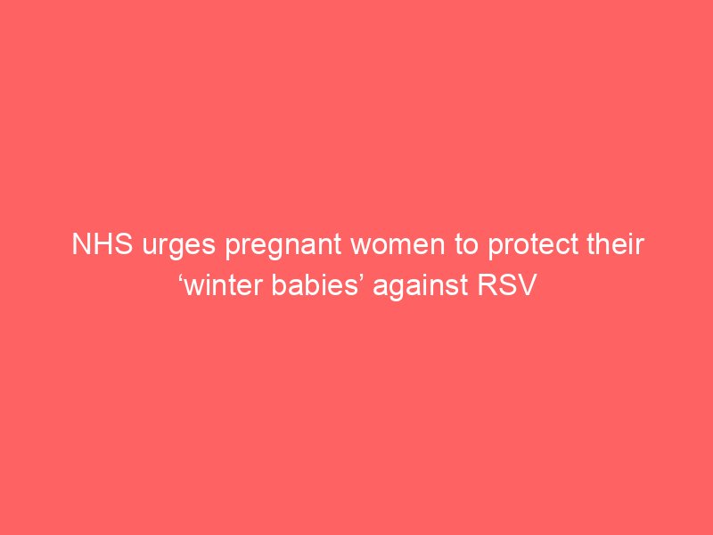 nhs urges pregnant women to protect their winter babies against rsv 2062