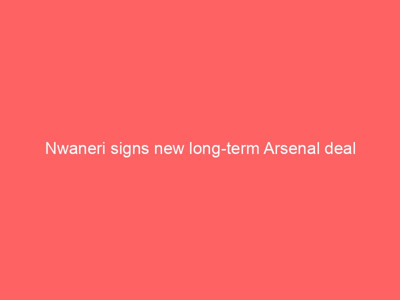nwaneri signs new long term arsenal deal 117