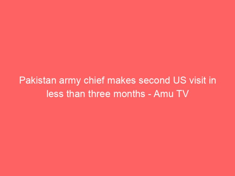 Pakistan army chief makes second US visit in less than three months – Amu TV