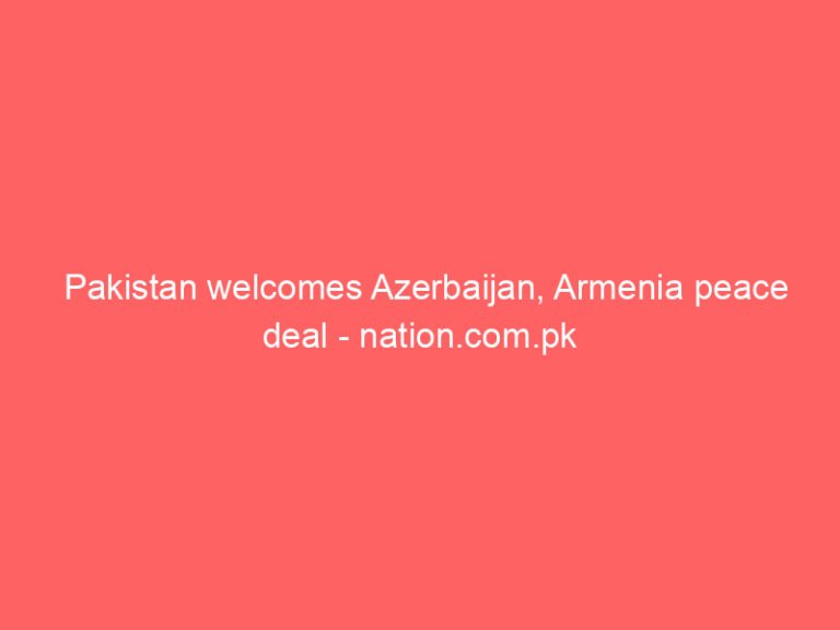 Pakistan welcomes Azerbaijan, Armenia peace deal – nation.com.pk