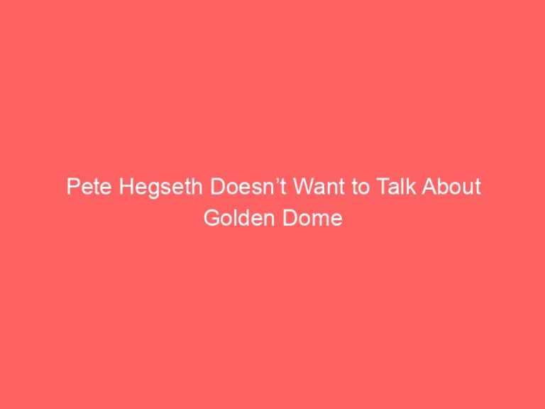 Pete Hegseth Doesn’t Want to Talk About Golden Dome