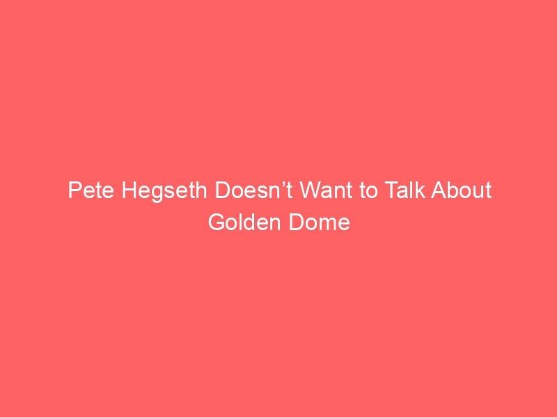 pete hegseth doesnt want to talk about golden dome 105