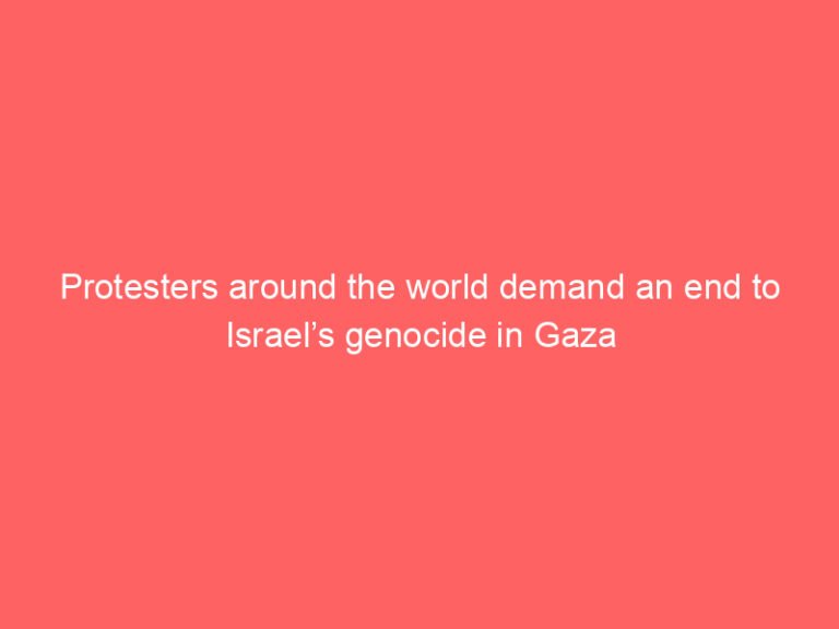 Protesters around the world demand an end to Israel’s genocide in Gaza