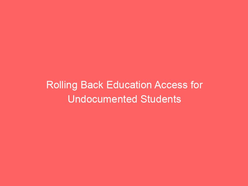 rolling back education access for undocumented students 111