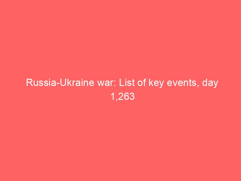 russia ukraine war list of key events day 1263 2140