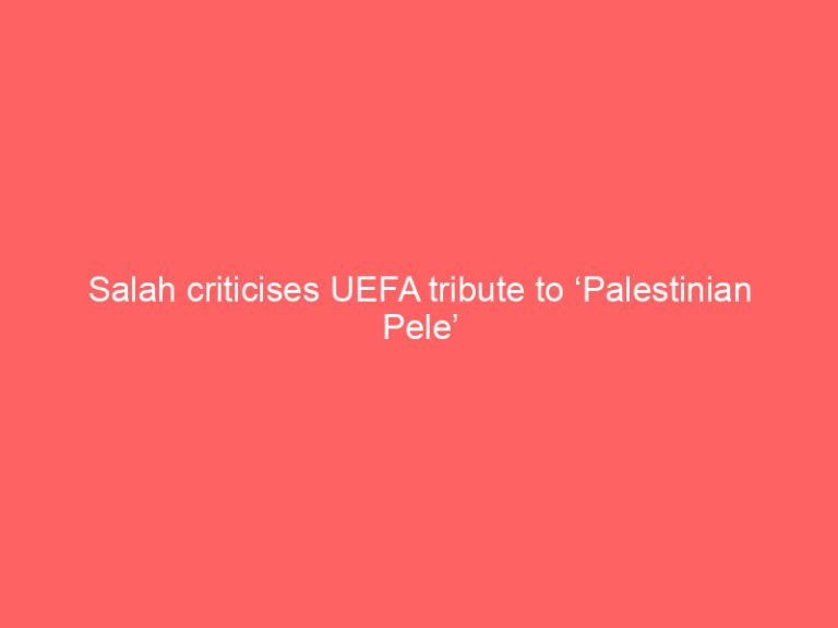 Salah criticises UEFA tribute to ‘Palestinian Pele’