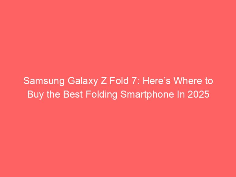 Samsung Galaxy Z Fold 7: Here’s Where to Buy the Best Folding Smartphone In 2025