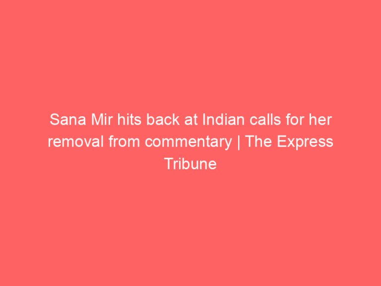 Sana Mir hits back at Indian calls for her removal from commentary | The Express Tribune