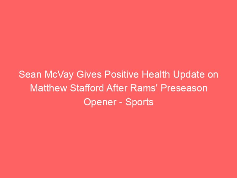 Sean McVay Gives Positive Health Update on Matthew Stafford After Rams’ Preseason Opener – Sports Illustrated