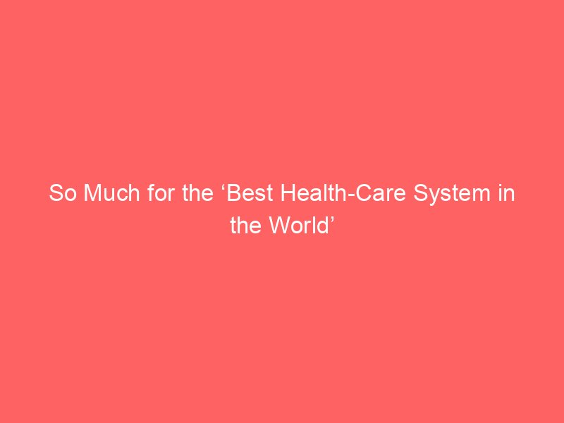 so much for the best health care system in the world 94