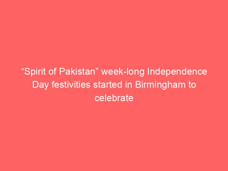 “Spirit of Pakistan” week-long Independence Day festivities started in Birmingham to celebrate Marqa-e-Haq” – Daily Lead Pakistan