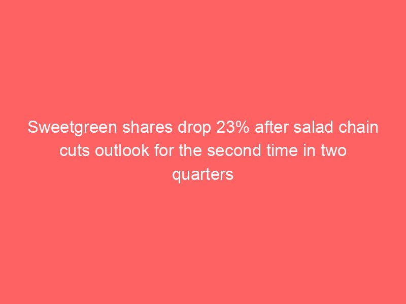 sweetgreen shares drop 23 after salad chain cuts outlook for the second time in two quarters 2070