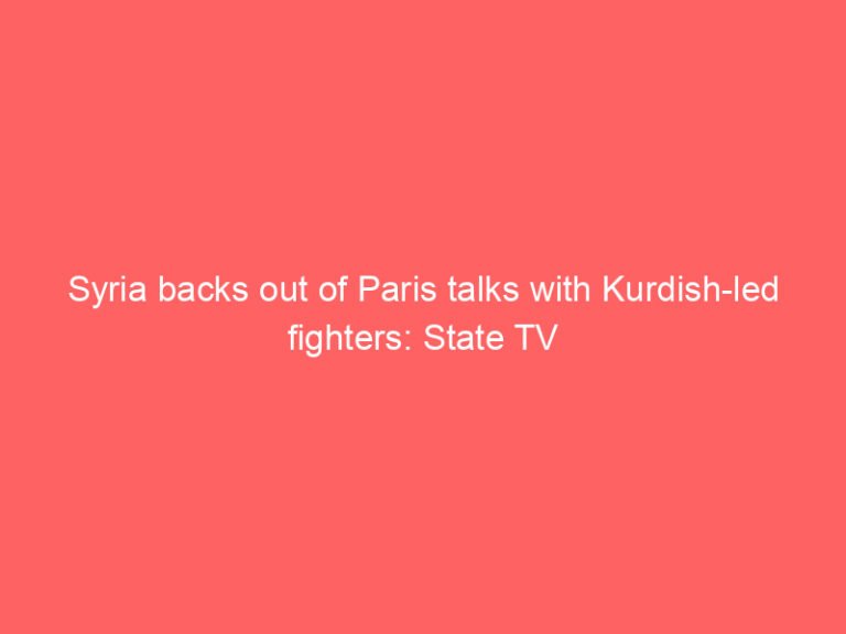 Syria backs out of Paris talks with Kurdish-led fighters: State TV