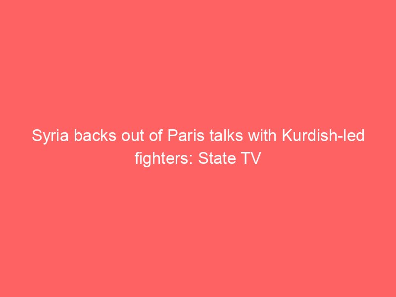syria backs out of paris talks with kurdish led fighters state tv 2102