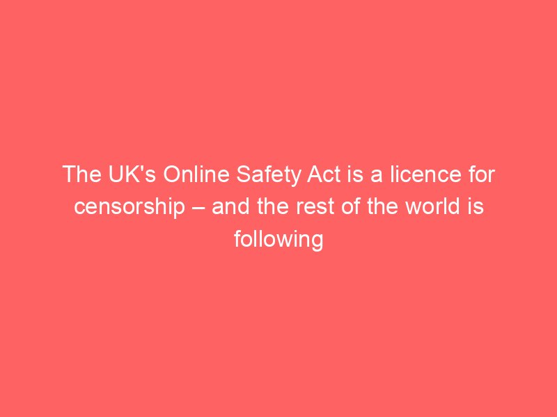 the uks online safety act is a licence for censorship and the rest of the world is following suit taylor lorenz 2080