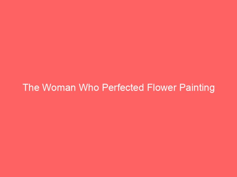The Woman Who Perfected Flower Painting