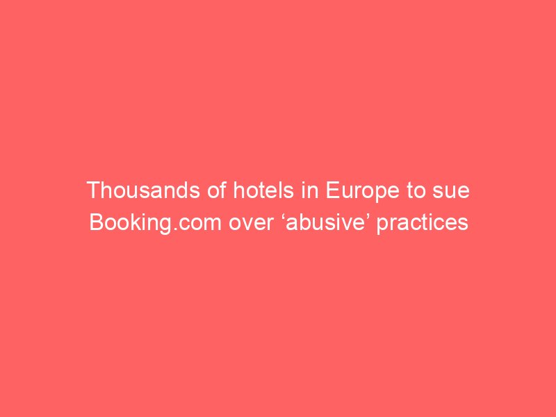 thousands of hotels in europe to sue booking com over abusive practices 2 129