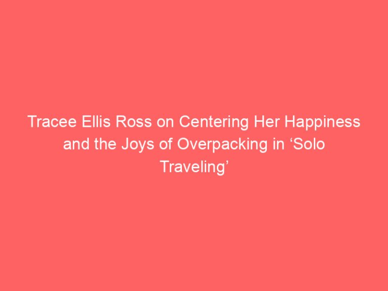 Tracee Ellis Ross on Centering Her Happiness and the Joys of Overpacking in ‘Solo Traveling’ and Her ‘Dream List’ of Destinations For Season 2