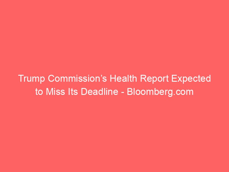 trump commissions health report expected to miss its deadline bloomberg com 145