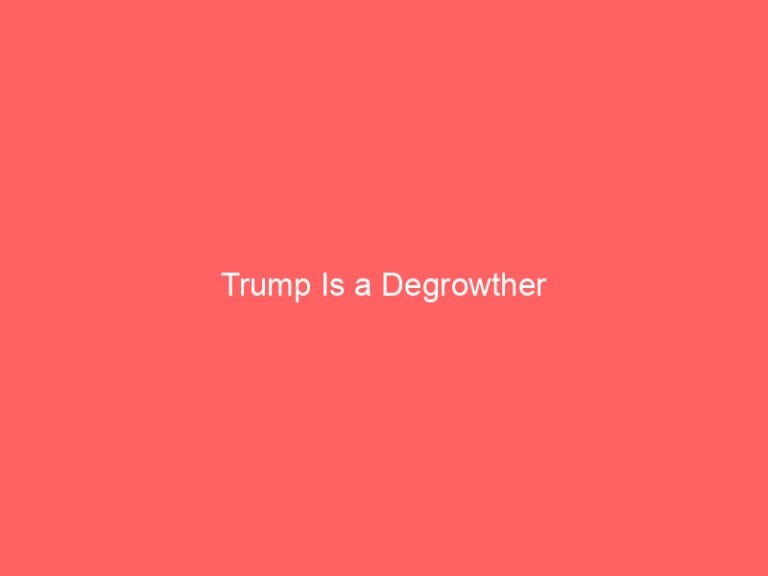 Trump Is a Degrowther