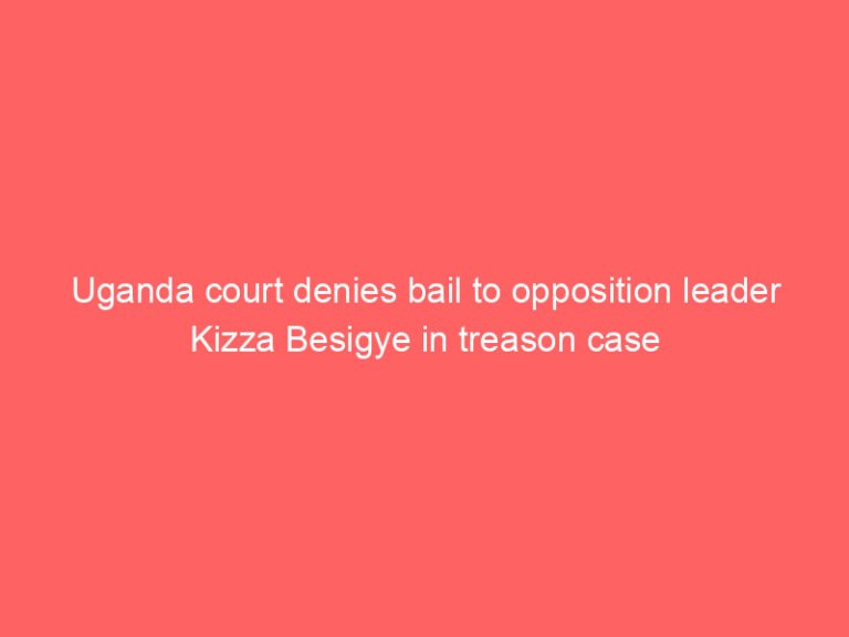 Uganda court denies bail to opposition leader Kizza Besigye in treason case