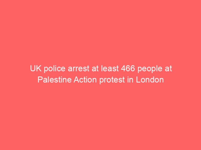 UK police arrest at least 466 people at Palestine Action protest in London