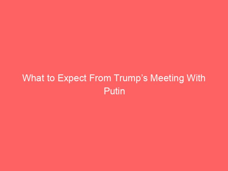 What to Expect From Trump’s Meeting With Putin