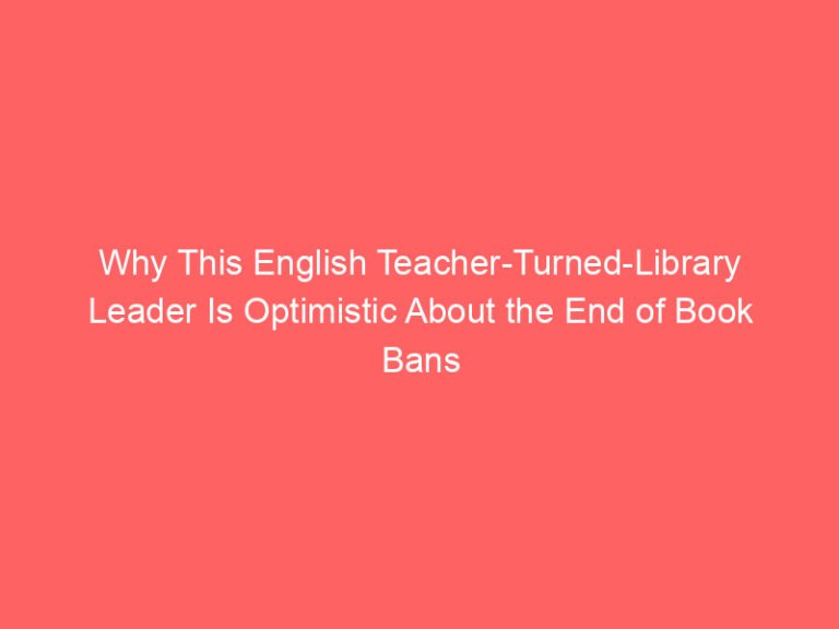 Why This English Teacher-Turned-Library Leader Is Optimistic About the End of Book Bans