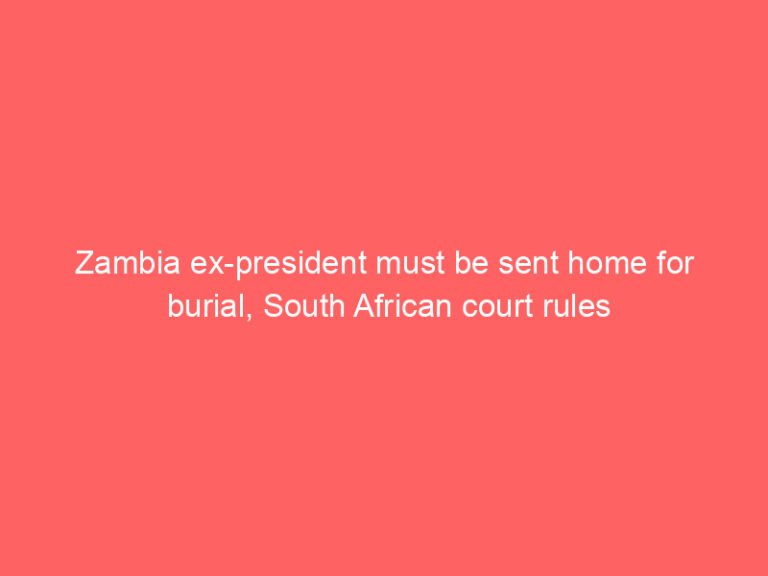 Zambia ex-president must be sent home for burial, South African court rules